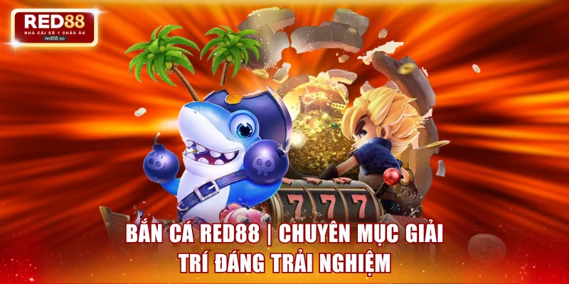 bắn cá red88 với ưu điểm đáng trải nghiệm