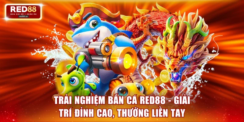 Trải nghiệm bắn cá RED88 - Giải trí đỉnh cao, thưởng liền tay